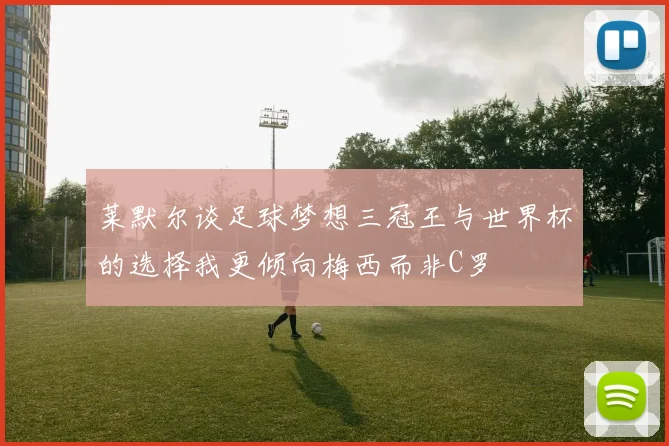 莱默尔谈足球梦想三冠王与世界杯的选择我更倾向梅西而非C罗