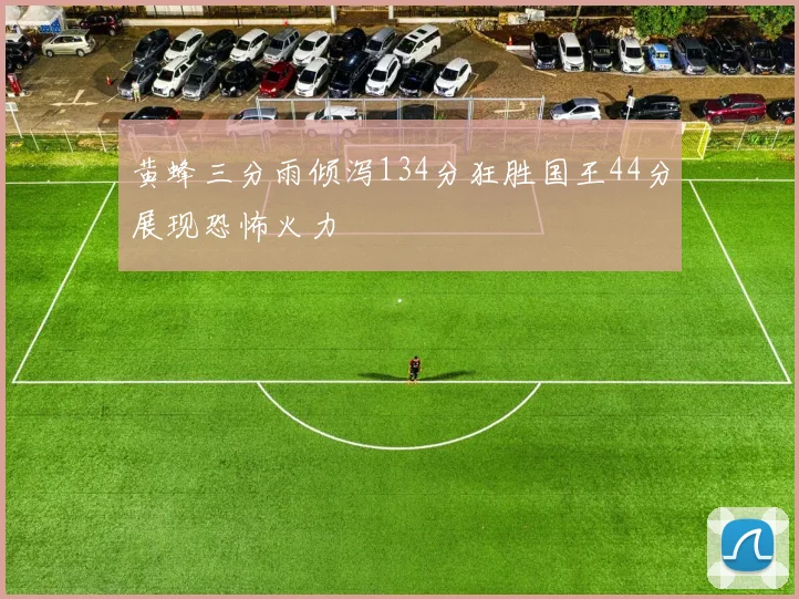 黄蜂三分雨倾泻134分狂胜国王44分展现恐怖火力