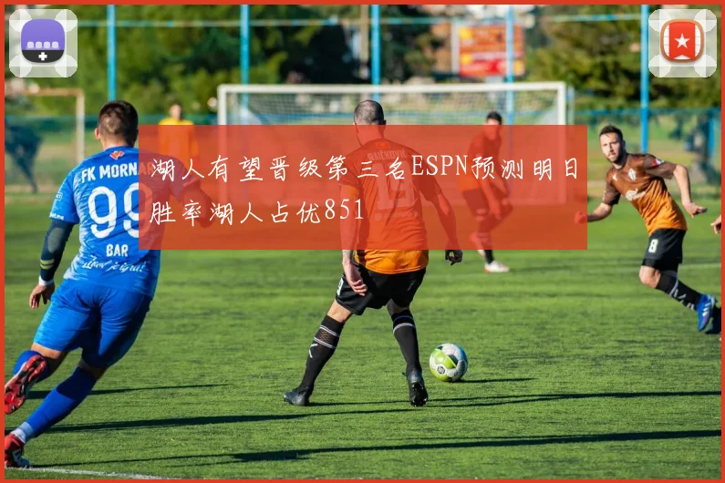 湖人有望晋级第三名ESPN预测明日胜率湖人占优851